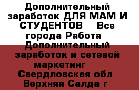 Дополнительный заработок ДЛЯ МАМ И СТУДЕНТОВ. - Все города Работа » Дополнительный заработок и сетевой маркетинг   . Свердловская обл.,Верхняя Салда г.